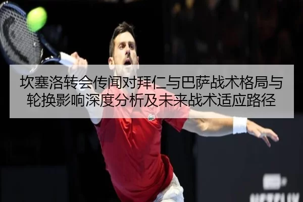 坎塞洛转会传闻对拜仁与巴萨战术格局与轮换影响深度分析及未来战术适应路径